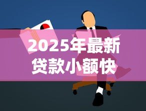 2025年最新贷款小额快借：急需小额资金周转如何快速申请