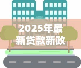 2025年最新贷款新政：最新信贷政策将如何影响百姓生活