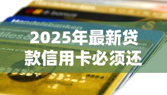 2025年最新贷款信用卡必须还清吗：申请贷款前需结清信用卡欠款吗