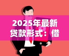 2025年最新贷款形式:借钱方式有哪些选择 2025年最新贷款形式:借钱方式有哪些选择