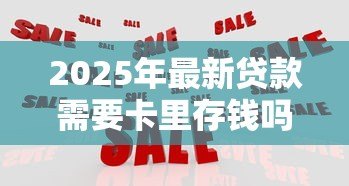 2025年最新贷款需要卡里存钱吗：申请贷款需预存资金吗