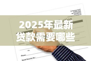 2025年最新贷款需要哪些：申请贷款必备条件有哪些