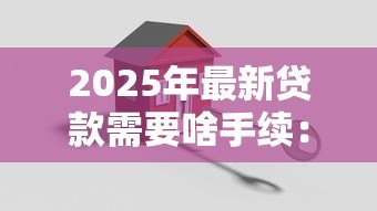 2025年最新贷款需要啥手续：办理贷款需哪些文件