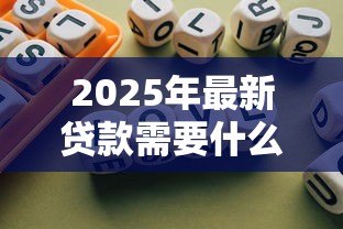 2025年最新贷款需要什么条件:申请贷款需具备哪些条件 2025年最新贷款需要什么条件:申请贷款需具备哪些条件