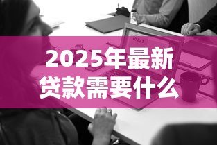 2025年最新贷款需要什么信息：申请贷款需准备哪些材料