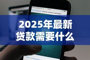 2025年最新贷款需要什么信息：申请贷款需准备哪些材料