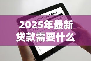 2025年最新贷款需要什么证明:申请贷款需准备哪些材料 2025年最新贷款需要什么证明:申请贷款需准备哪些材料