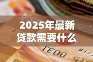 2025年最新贷款需要什么资料：申请贷款需准备哪些材料