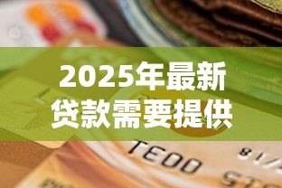 2025年最新贷款需要提供什么：申请贷款需准备哪些材料