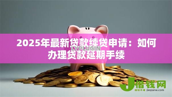 2025年最新贷款续贷申请：如何办理贷款延期手续
