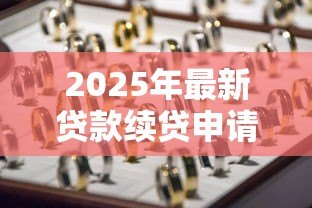2025年最新贷款续贷申请：如何办理贷款延期手续