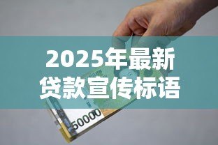 2025年最新贷款宣传标语：如何快速获得资金支持