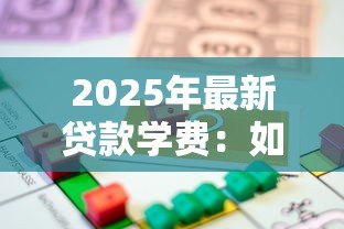 2025年最新贷款学费:如何解决高等教育资金短缺问题 2025年最新贷款学费:如何解决高等教育资金短缺问题