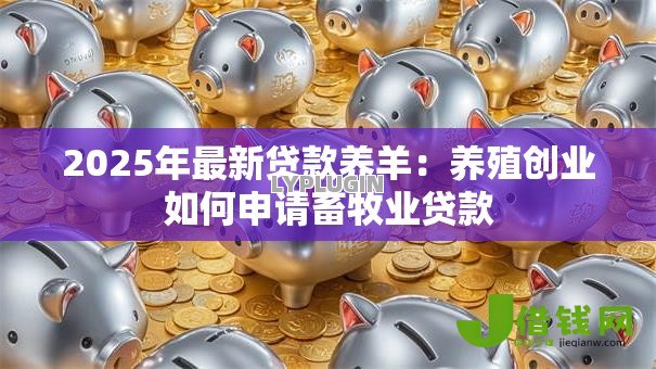 2025年最新贷款养羊:养殖创业如何申请畜牧业贷款 2025年最新贷款养羊:养殖创业如何申请畜牧业贷款