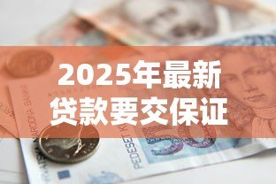 2025年最新贷款要交保证金吗：申请贷款需缴纳保证金吗