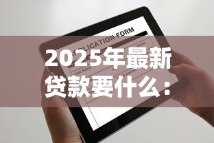 2025年最新贷款要什么:申请贷款需要哪些条件 2025年最新贷款要什么:申请贷款需要哪些条件