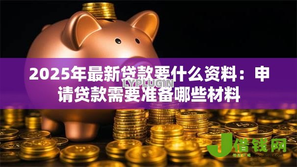 2025年最新贷款要什么资料：申请贷款需要准备哪些材料