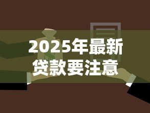 2025年最新贷款要注意什么：申请贷款前必须了解哪些事项