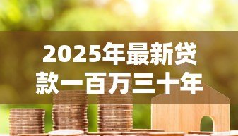 2025年最新贷款一百万三十年：百万房贷三十年还款压力如何