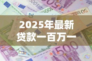 2025年最新贷款一百万一年多少利息：百万贷款年息要多少