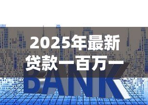 2025年最新贷款一百万一年利息多少:百万贷款年息最新计算方式 2025年最新贷款一百万一年利息多少:百万贷款年息最新计算方式