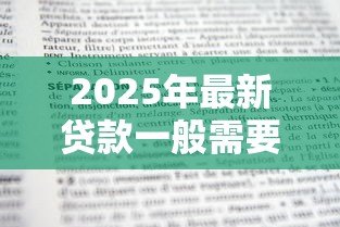 2025年最新贷款一般需要什么条件：申请贷款需满足哪些基本要求