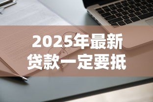 2025年最新贷款一定要抵押吗：无抵押物能否申请贷款