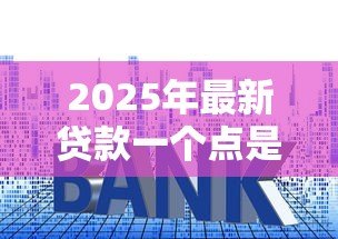2025年最新贷款一个点是多少钱：贷款利率1个点等于多少