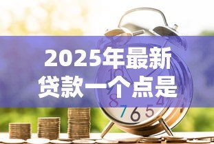 2025年最新贷款一个点是多少钱：贷款利率1个点等于多少