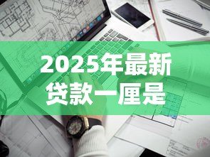 2025年最新贷款一厘是多少：贷款1厘利息如何计算