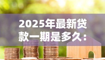 2025年最新贷款一期是多久：贷款每期还款周期多长