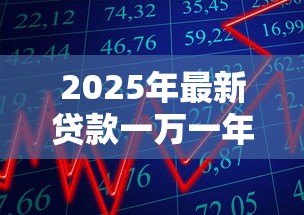 2025年最新贷款一万一年利息多少钱:借款1万元年利息要多少 2025年最新贷款一万一年利息多少钱:借款1万元年利息要多少