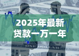 2025年最新贷款一万一年利息多少钱:借款1万元年利息要多少 2025年最新贷款一万一年利息多少钱:借款1万元年利息要多少