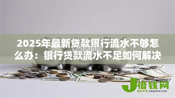 2025年最新贷款银行流水不够怎么办：银行贷款流水不足如何解决