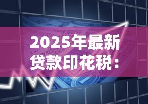 2025年最新贷款印花税：印花税在借贷中如何征收