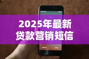 2025年最新贷款营销短信模板:如何撰写高转化率的信贷推广短讯 2025年最新贷款营销短信模板:如何撰写高转化率的信贷推广短讯