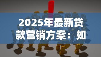 2025年最新贷款营销方案:如何高效推广借贷产品 2025年最新贷款营销方案:如何高效推广借贷产品