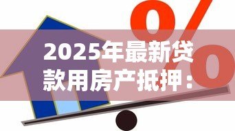 2025年最新贷款用房产抵押：房产抵押借款有哪些注意事项