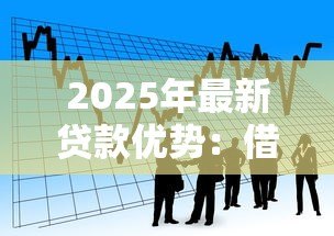 2025年最新贷款优势：借款有哪些不可忽视的益处