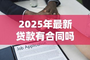 2025年最新贷款有合同吗:贷款需要签署书面协议吗 2025年最新贷款有合同吗:贷款需要签署书面协议吗