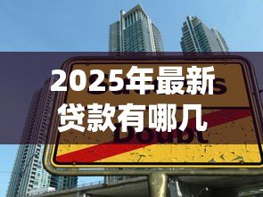 2025年最新贷款有哪几种方式：贷款有哪些常见类型