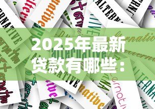 2025年最新贷款有哪些：贷款类型有哪些选择