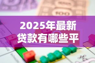 2025年最新贷款有哪些平台：常见的借贷渠道有哪些