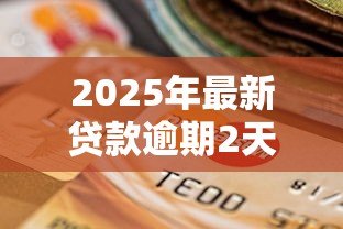 2025年最新贷款逾期2天:还款延迟两天会有什么影响 2025年最新贷款逾期2天:还款延迟两天会有什么影响
