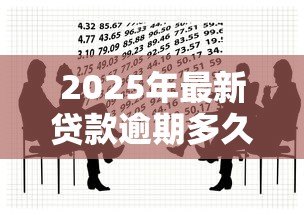 2025年最新贷款逾期多久会被起诉：借款拖欠多久会面临法律诉讼