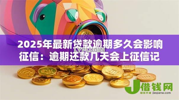2025年最新贷款逾期多久会影响征信：逾期还款几天会上征信记录