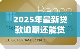 2025年最新贷款逾期还能贷款吗:有过逾期记录还能申请贷款吗 2025年最新贷款逾期还能贷款吗:有过逾期记录还能申请贷款吗