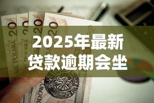 2025年最新贷款逾期会坐牢吗：无力偿还贷款会面临牢狱之灾吗