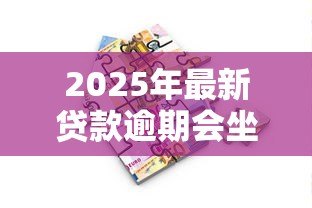 2025年最新贷款逾期会坐牢吗：无力偿还贷款会面临牢狱之灾吗