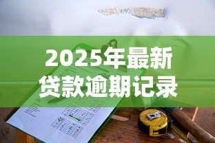 2025年最新贷款逾期记录多久消除：征信逾期记录保留几年